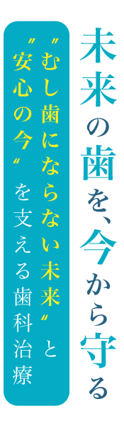 未来の歯を、今から守る むし歯にならない未来と安心の今を支える歯科治療